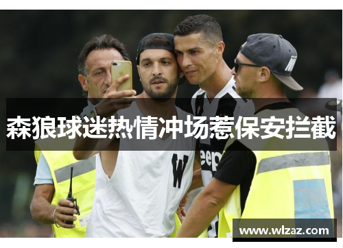 森狼球迷热情冲场惹保安拦截